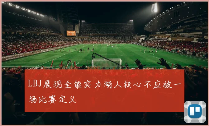 LBJ展现全能实力湖人核心不应被一场比赛定义