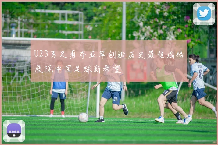 U23男足勇夺亚军创造历史最佳成绩展现中国足球新希望