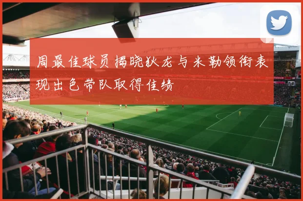 周最佳球员揭晓狄龙与米勒领衔表现出色带队取得佳绩