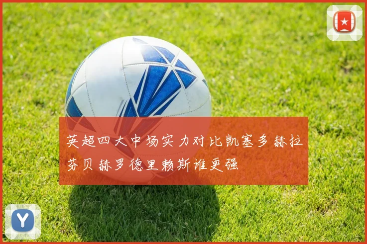 英超四大中场实力对比凯塞多赫拉芬贝赫罗德里赖斯谁更强