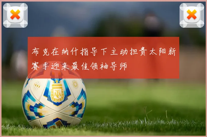 布克在纳什指导下主动担责太阳新赛季迎来最佳领袖导师
