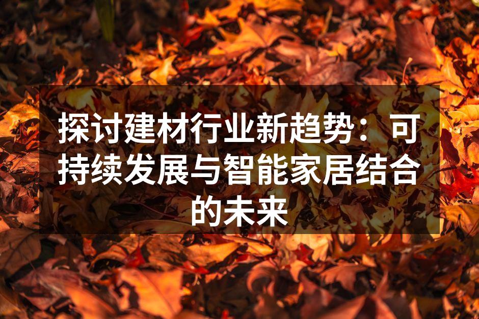探讨建材行业新趋势：可持续发展与智能家居结合的未来