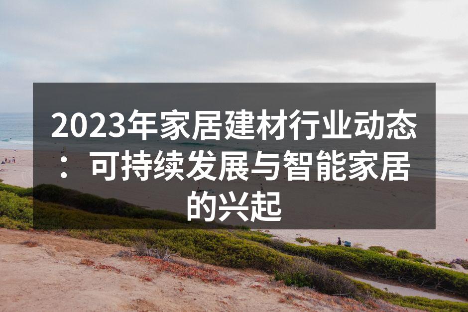 2023年家居建材行业动态：可持续发展与智能家居的兴起