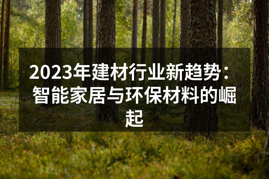 2023年建材行业新趋势：智能家居与环保材料的崛起