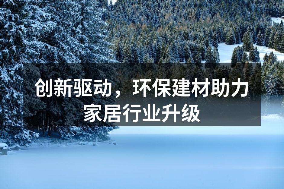 创新驱动，环保建材助力家居行业升级