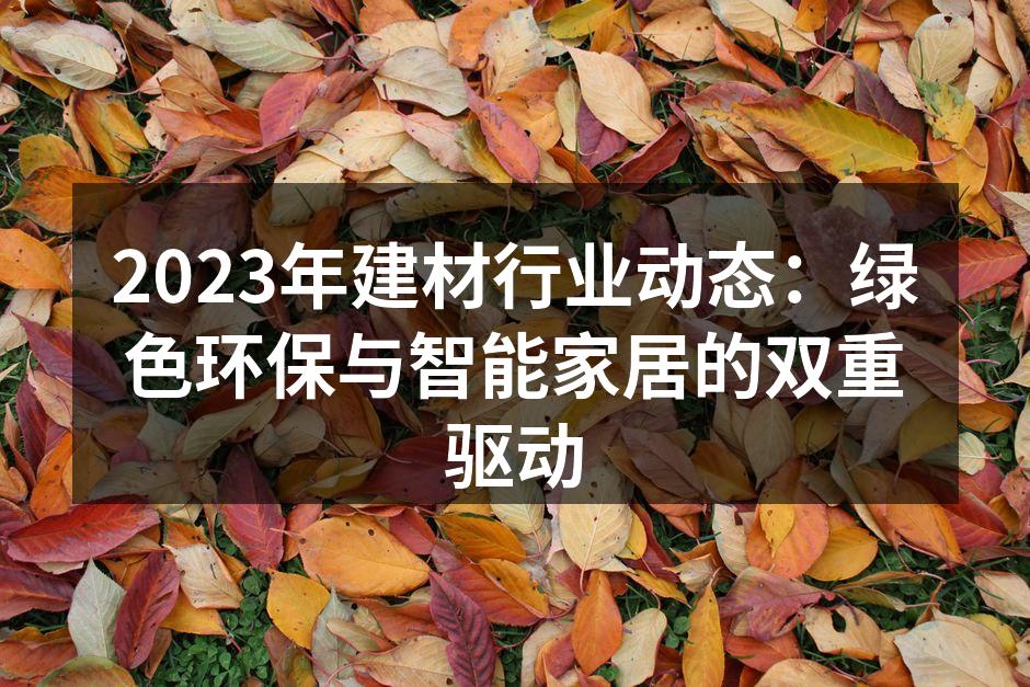 2023年建材行业动态：绿色环保与智能家居的双重驱动